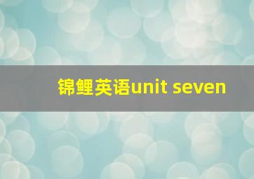 锦鲤英语unit seven